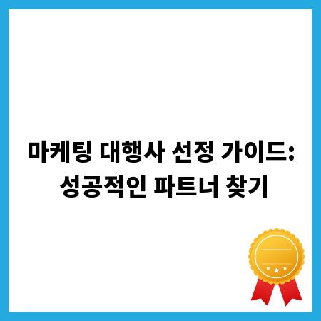마케팅 대행사 선정 가이드: 성공적인 파트너 찾기