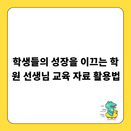 학생들의 성장을 이끄는 학원 선생님 교육 자료 활용법