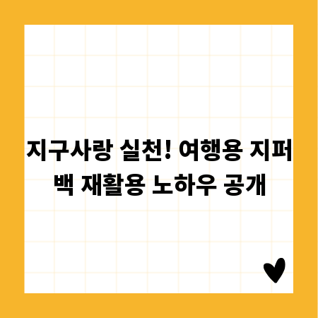 지구사랑 실천! 여행용 지퍼백 재활용 노하우 공개