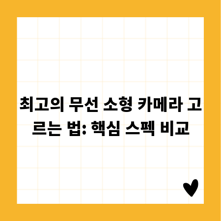 최고의 무선 소형 카메라 고르는 법: 핵심 스펙 비교