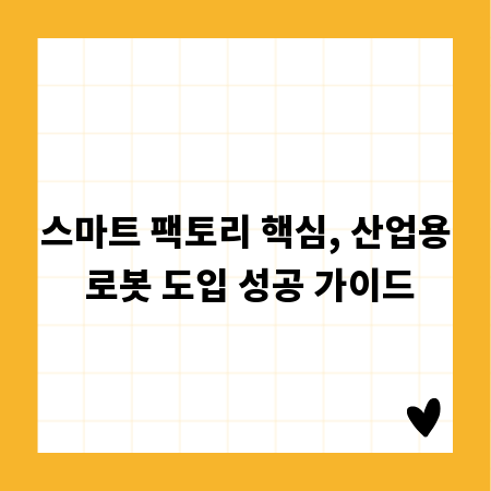 스마트 팩토리 핵심, 산업용 로봇 도입 성공 가이드