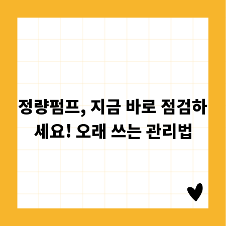 정량펌프, 지금 바로 점검하세요! 오래 쓰는 관리법