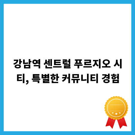 강남역 센트럴 푸르지오 시티, 특별한 커뮤니티 경험