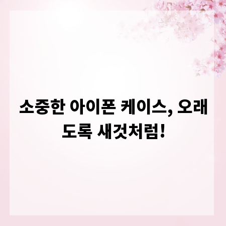 소중한 아이폰 케이스, 오래도록 새것처럼!
