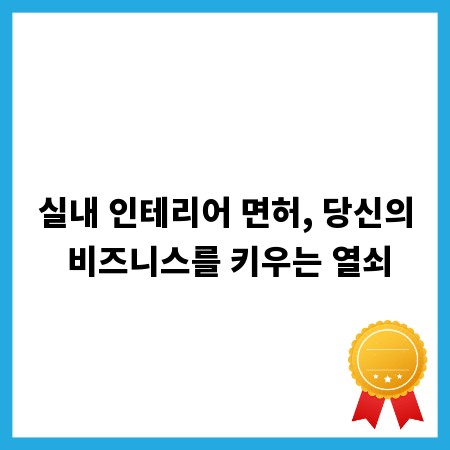 실내 인테리어 면허, 당신의 비즈니스를 키우는 열쇠