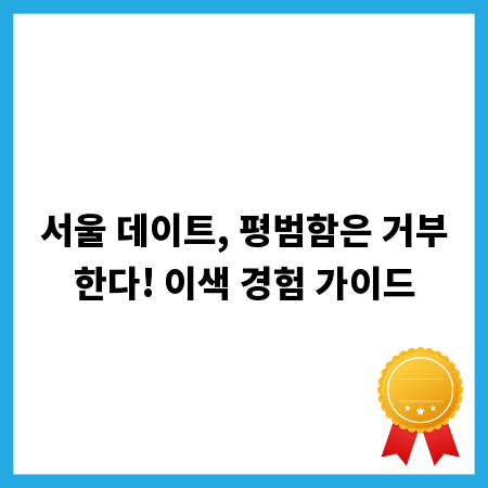 서울 데이트, 평범함은 거부한다! 이색 경험 가이드