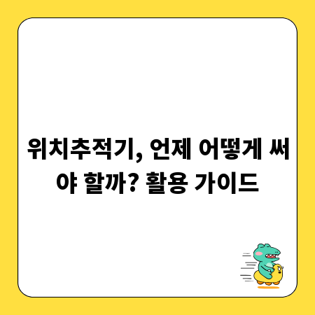 위치추적기, 언제 어떻게 써야 할까? 활용 가이드