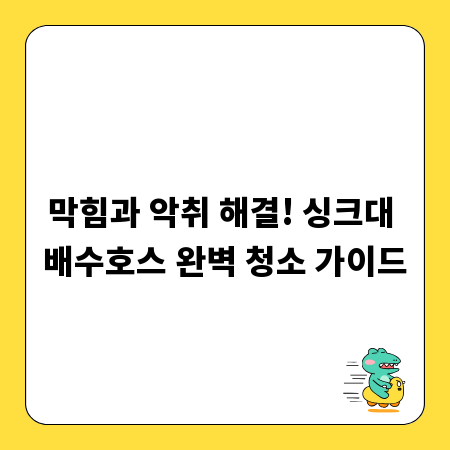 막힘과 악취 해결! 싱크대 배수호스 완벽 청소 가이드