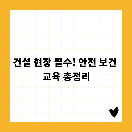 건설 현장 필수! 안전 보건 교육 총정리
