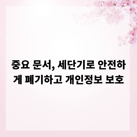 중요 문서, 세단기로 안전하게 폐기하고 개인정보 보호