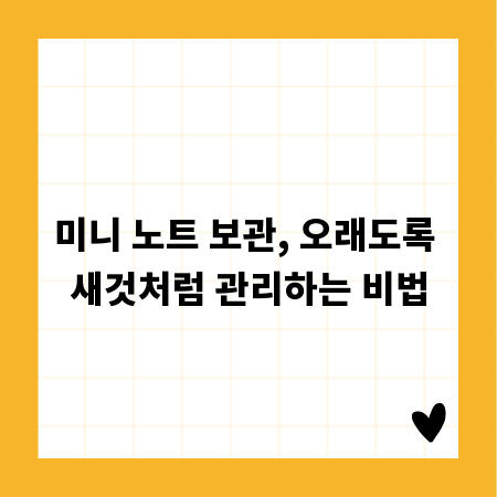 미니 노트 보관, 오래도록 새것처럼 관리하는 비법