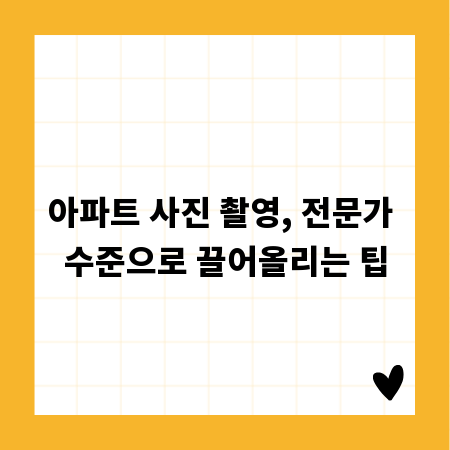 아파트 사진 촬영, 전문가 수준으로 끌어올리는 팁