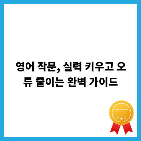영어 작문, 실력 키우고 오류 줄이는 완벽 가이드