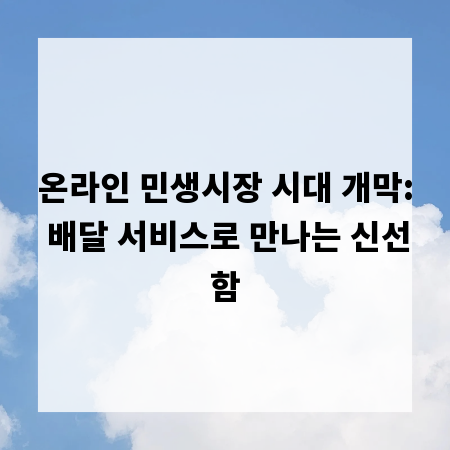 온라인 민생시장 시대 개막: 배달 서비스로 만나는 신선함