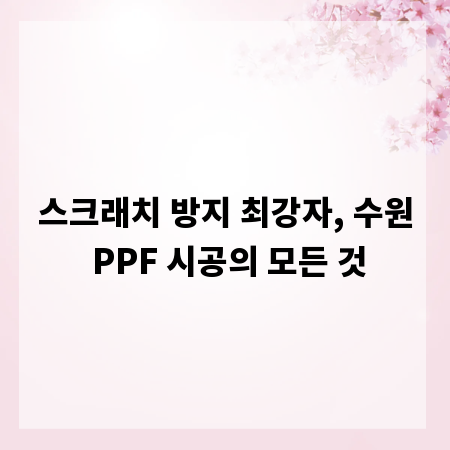 스크래치 방지 최강자, 수원 PPF 시공의 모든 것