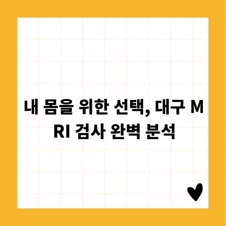내 몸을 위한 선택, 대구 MRI 검사 완벽 분석
