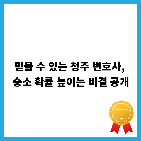 믿을 수 있는 청주 변호사, 승소 확률 높이는 비결 공개