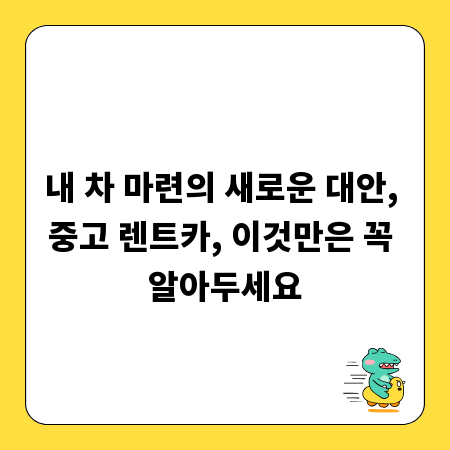 내 차 마련의 새로운 대안, 중고 렌트카, 이것만은 꼭 알아두세요