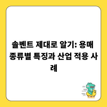 솔벤트 제대로 알기: 용매 종류별 특징과 산업 적용 사례