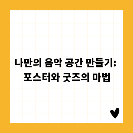나만의 음악 공간 만들기: 포스터와 굿즈의 마법