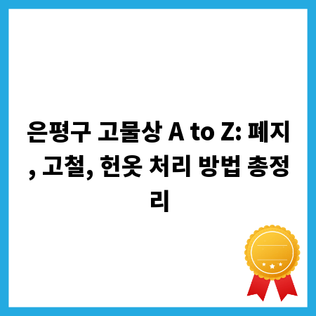 은평구 고물상 A to Z: 폐지, 고철, 헌옷 처리 방법 총정리
