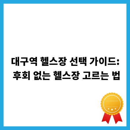 대구역 헬스장 선택 가이드: 후회 없는 헬스장 고르는 법