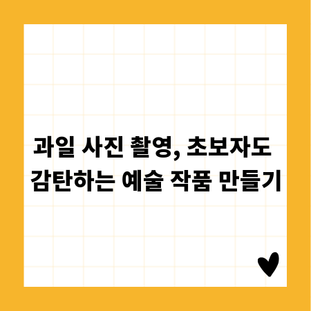 과일 사진 촬영, 초보자도 감탄하는 예술 작품 만들기