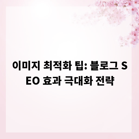 이미지 최적화 팁: 블로그 SEO 효과 극대화 전략