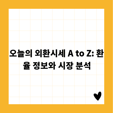 오늘의 외환시세 A to Z: 환율 정보와 시장 분석