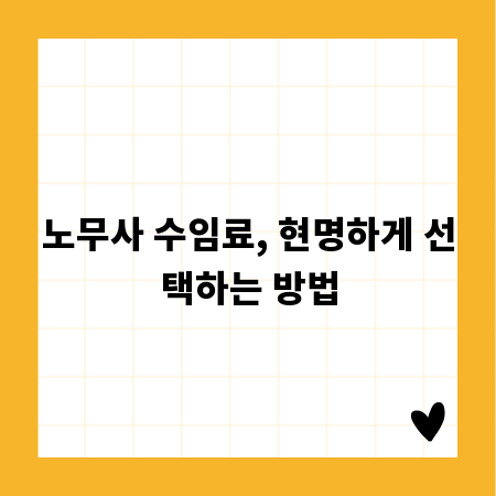 노무사 수임료, 현명하게 선택하는 방법