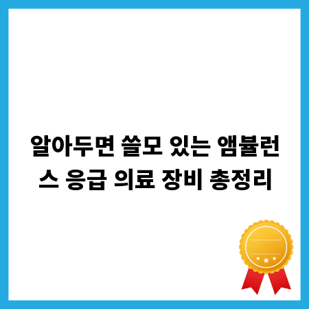 알아두면 쓸모 있는 앰뷸런스 응급 의료 장비 총정리