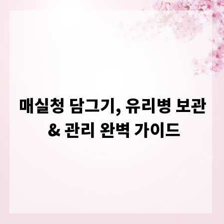 매실청 담그기, 유리병 보관 & 관리 완벽 가이드