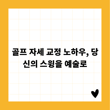 골프 자세 교정 노하우, 당신의 스윙을 예술로