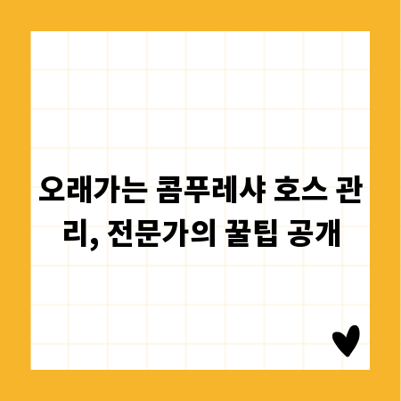 오래가는 콤푸레샤 호스 관리, 전문가의 꿀팁 공개