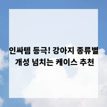 인싸템 등극! 강아지 종류별 개성 넘치는 케이스 추천