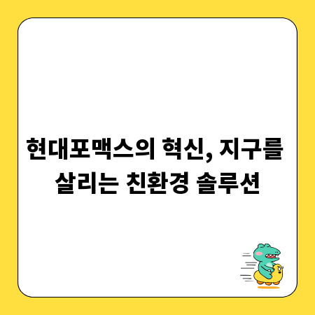 현대포맥스의 혁신, 지구를 살리는 친환경 솔루션