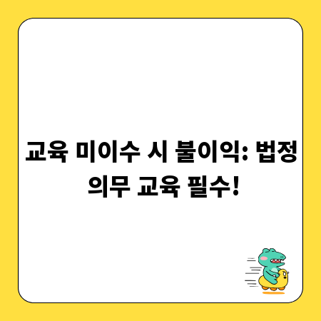 교육 미이수 시 불이익: 법정 의무 교육 필수!