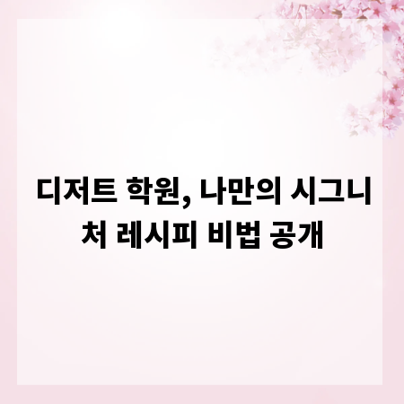 디저트 학원, 나만의 시그니처 레시피 비법 공개