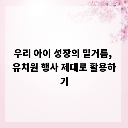 우리 아이 성장의 밑거름, 유치원 행사 제대로 활용하기