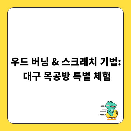 우드 버닝 & 스크래치 기법: 대구 목공방 특별 체험