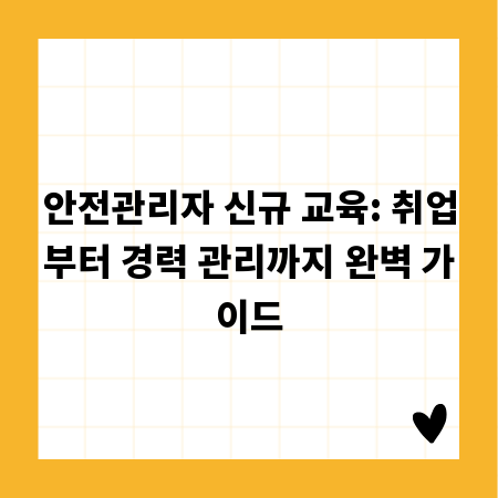 안전관리자 신규 교육: 취업부터 경력 관리까지 완벽 가이드