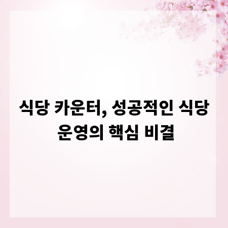 식당 카운터, 성공적인 식당 운영의 핵심 비결