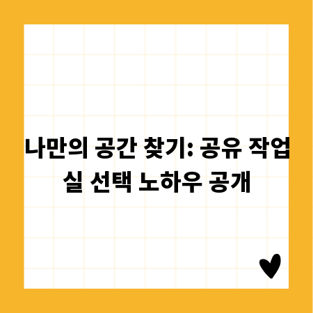나만의 공간 찾기: 공유 작업실 선택 노하우 공개