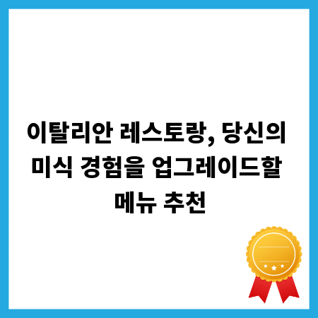 이탈리안 레스토랑, 당신의 미식 경험을 업그레이드할 메뉴 추천
