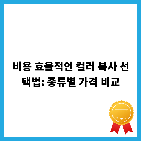 비용 효율적인 컬러 복사 선택법: 종류별 가격 비교
