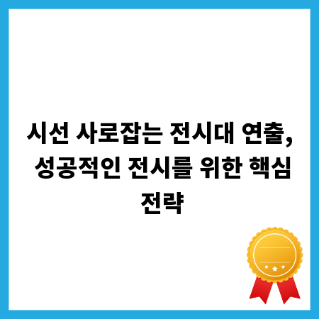시선 사로잡는 전시대 연출, 성공적인 전시를 위한 핵심 전략