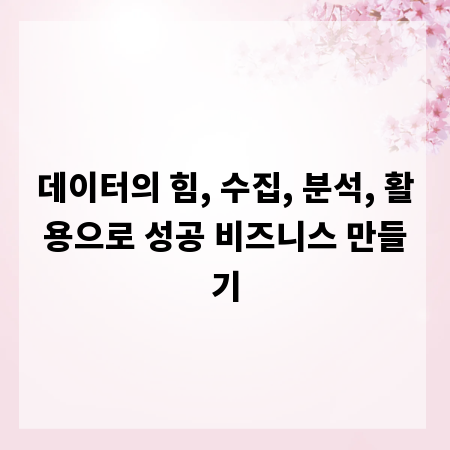 데이터의 힘, 수집, 분석, 활용으로 성공 비즈니스 만들기