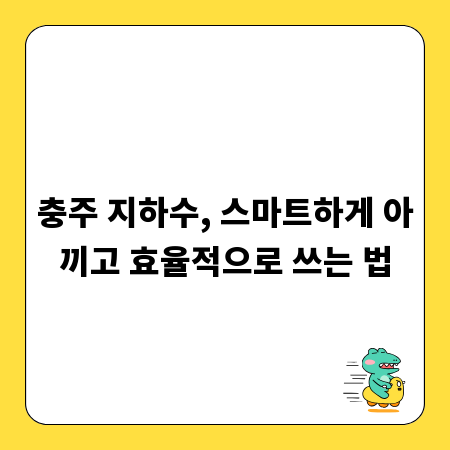 충주 지하수, 스마트하게 아끼고 효율적으로 쓰는 법