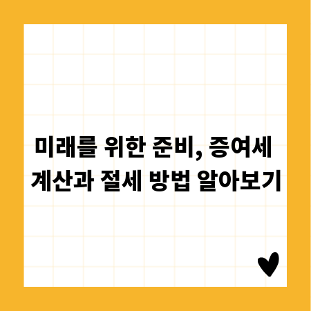 미래를 위한 준비, 증여세 계산과 절세 방법 알아보기