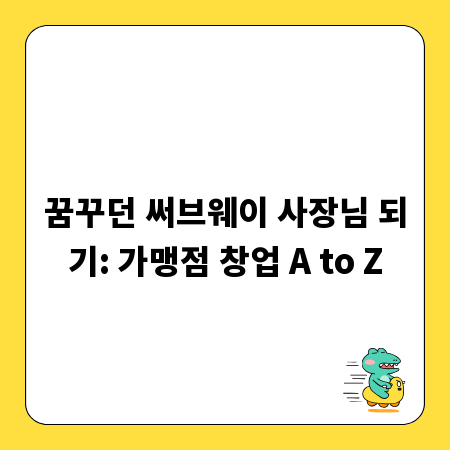 꿈꾸던 써브웨이 사장님 되기: 가맹점 창업 A to Z